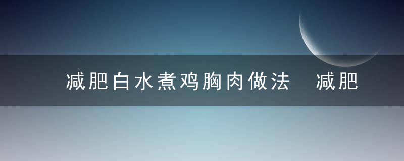 减肥白水煮鸡胸肉做法 减肥白水煮鸡胸肉做法是什么